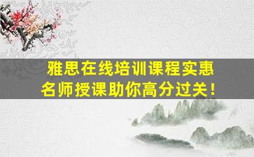 雅思在线培训课程实惠 名师授课助你高分过关！